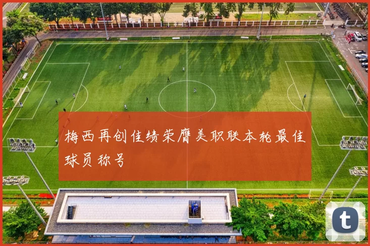 梅西再创佳绩荣膺美职联本轮最佳球员称号