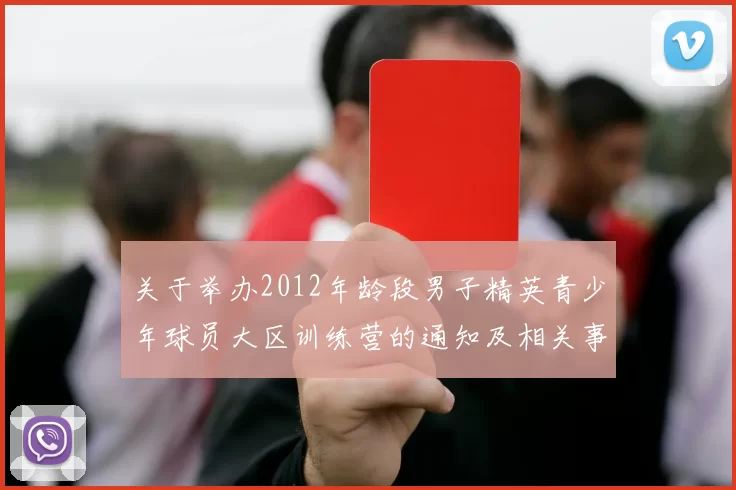 关于举办2012年龄段男子精英青少年球员大区训练营的通知及相关事项说明