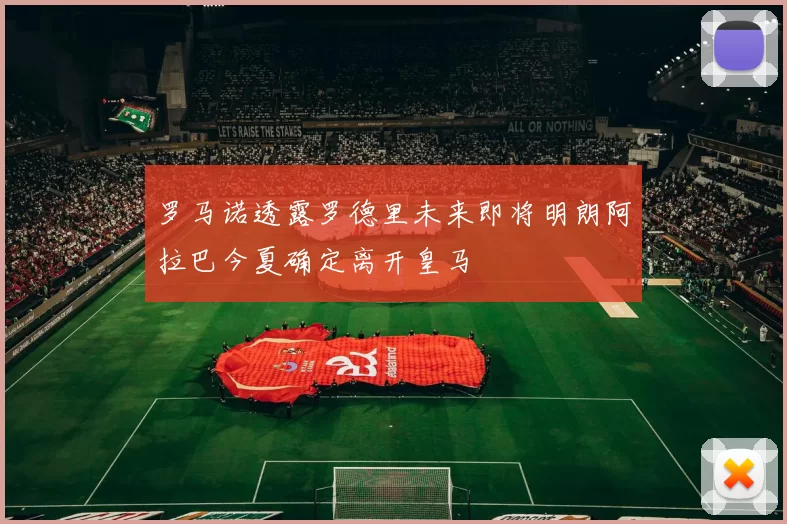 罗马诺透露罗德里未来即将明朗阿拉巴今夏确定离开皇马