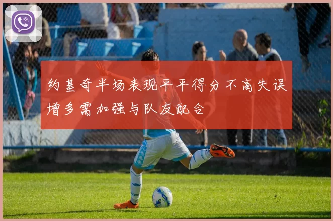 约基奇半场表现平平得分不高失误增多需加强与队友配合