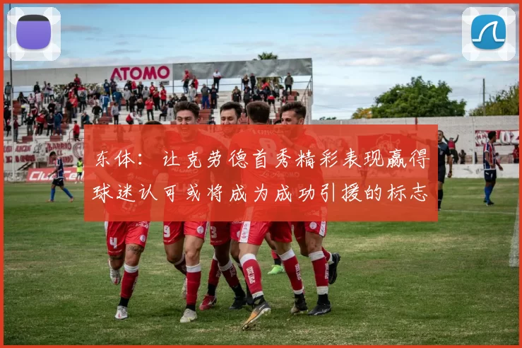 东体：让克劳德首秀精彩表现赢得球迷认可或将成为成功引援的标志