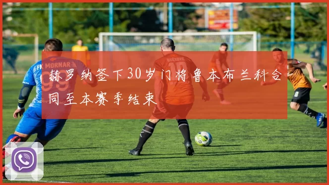 赫罗纳签下30岁门将鲁本布兰科合同至本赛季结束