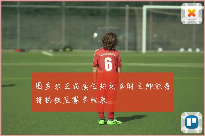 图多尔正式接任热刺临时主帅职务将执教至赛季结束
