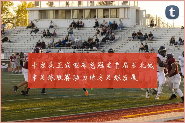 卡尔美正式宣布总冠名首届东北城市足球联赛助力地方足球发展