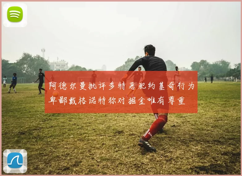 阿德尔曼批评多特恶犯约基奇行为卑鄙戴格诺特称对掘金唯有尊重