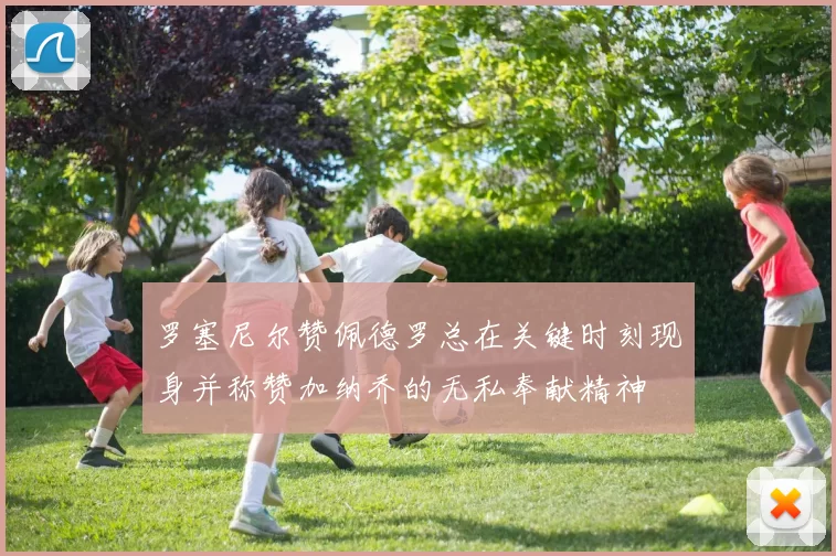 罗塞尼尔赞佩德罗总在关键时刻现身并称赞加纳乔的无私奉献精神